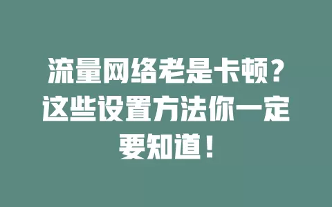 流量网络老是卡顿？这些设置方法你一定要知道！