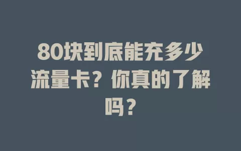 80块到底能充多少流量卡？你真的了解吗？