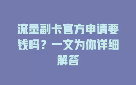 流量副卡官方申请要钱吗？一文为你详细解答