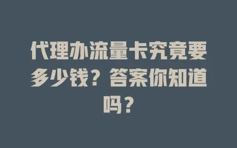代理办流量卡究竟要多少钱？答案你知道吗？