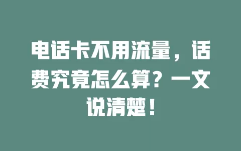 电话卡不用流量，话费究竟怎么算？一文说清楚！