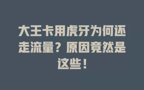 大王卡用虎牙为何还走流量？原因竟然是这些！