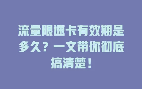 流量限速卡有效期是多久？一文带你彻底搞清楚！