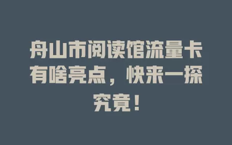 舟山市阅读馆流量卡有啥亮点，快来一探究竟！