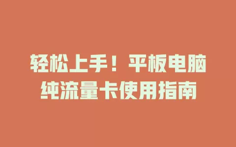轻松上手！平板电脑纯流量卡使用指南