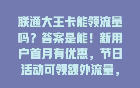 联通大王卡能领流量吗？答案是能！新用户首月有优惠，节日活动可领额外流量，连续签到也有奖励，多关注就能畅快上网