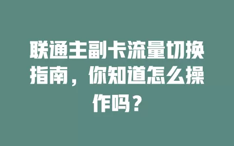 联通主副卡流量切换指南，你知道怎么操作吗？