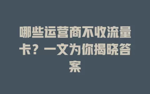哪些运营商不收流量卡？一文为你揭晓答案