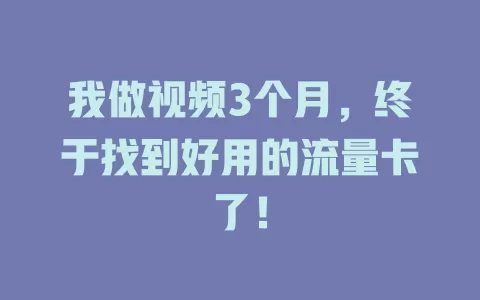 我做视频3个月，终于找到好用的流量卡了！