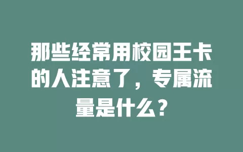 那些经常用校园王卡的人注意了，专属流量是什么？