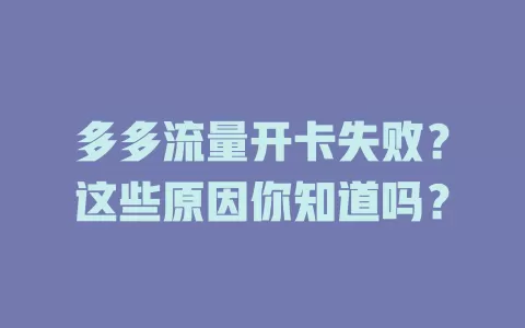 多多流量开卡失败？这些原因你知道吗？
