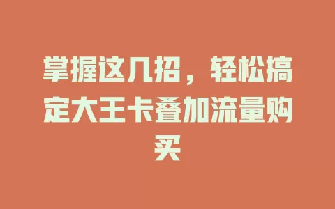 掌握这几招，轻松搞定大王卡叠加流量购买