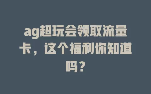 ag超玩会领取流量卡，这个福利你知道吗？
