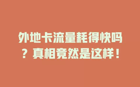 外地卡流量耗得快吗？真相竟然是这样！