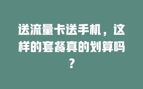 送流量卡送手机，这样的套餐真的划算吗？