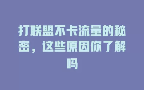 打联盟不卡流量的秘密，这些原因你了解吗