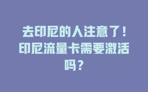 去印尼的人注意了！印尼流量卡需要激活吗？