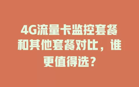 4G流量卡监控套餐和其他套餐对比，谁更值得选？