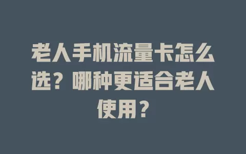 老人手机流量卡怎么选？哪种更适合老人使用？