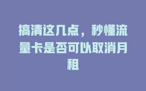 搞清这几点，秒懂流量卡是否可以取消月租
