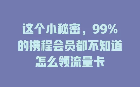 这个小秘密，99%的携程会员都不知道怎么领流量卡