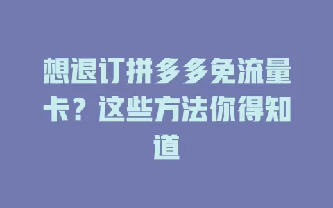 想退订拼多多免流量卡？这些方法你得知道
