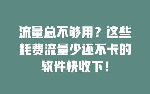 流量总不够用？这些耗费流量少还不卡的软件快收下！