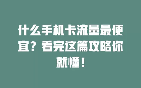什么手机卡流量最便宜？看完这篇攻略你就懂！