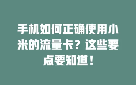 手机如何正确使用小米的流量卡？这些要点要知道！