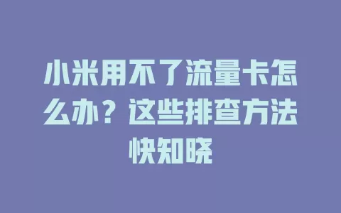 小米用不了流量卡怎么办？这些排查方法快知晓