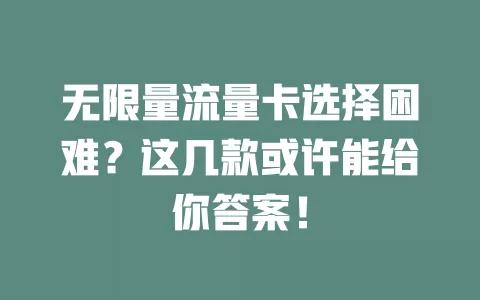 无限量流量卡选择困难？这几款或许能给你答案！