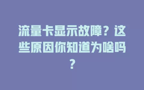 流量卡显示故障？这些原因你知道为啥吗？