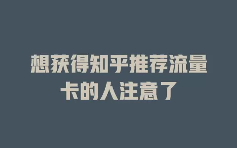 想获得知乎推荐流量卡的人注意了