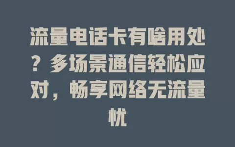 流量电话卡有啥用处？多场景通信轻松应对，畅享网络无流量忧
