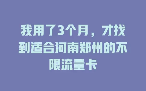 我用了3个月，才找到适合河南郑州的不限流量卡