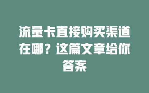 流量卡直接购买渠道在哪？这篇文章给你答案