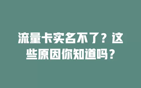 流量卡实名不了？这些原因你知道吗？