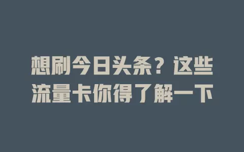 想刷今日头条？这些流量卡你得了解一下
