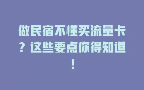 做民宿不懂买流量卡？这些要点你得知道！