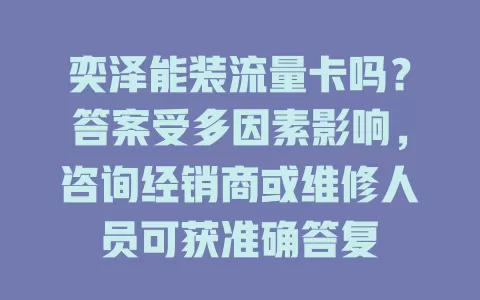 奕泽能装流量卡吗？答案受多因素影响，咨询经销商或维修人员可获准确答复