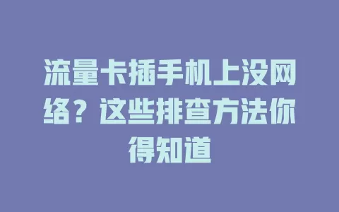 流量卡插手机上没网络？这些排查方法你得知道