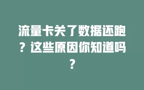 流量卡关了数据还跑？这些原因你知道吗？