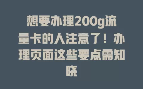 想要办理200g流量卡的人注意了！办理页面这些要点需知晓