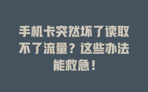 手机卡突然坏了读取不了流量？这些办法能救急！