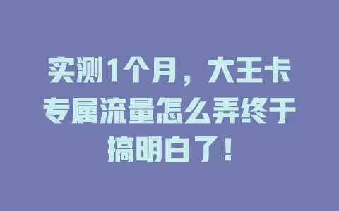 实测1个月，大王卡专属流量怎么弄终于搞明白了！