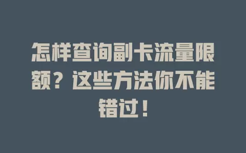 怎样查询副卡流量限额？这些方法你不能错过！