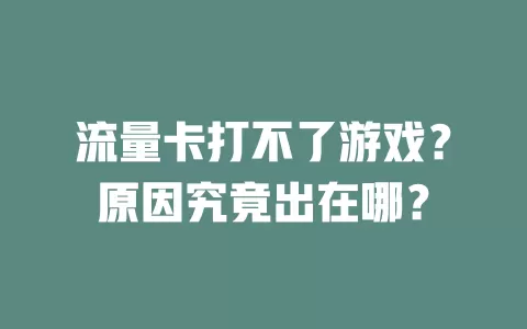 流量卡打不了游戏？原因究竟出在哪？