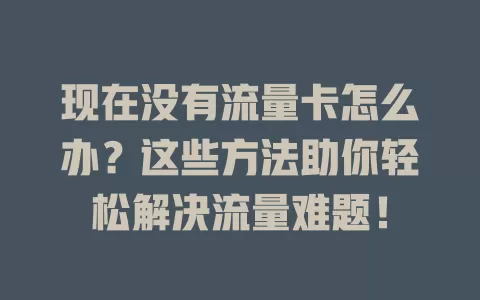 现在没有流量卡怎么办？这些方法助你轻松解决流量难题！