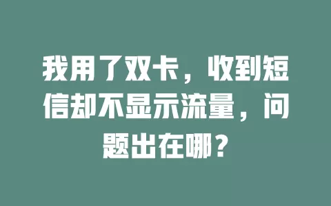 我用了双卡，收到短信却不显示流量，问题出在哪？