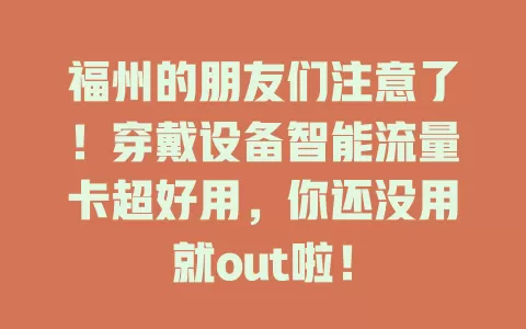 福州的朋友们注意了！穿戴设备智能流量卡超好用，你还没用就out啦！